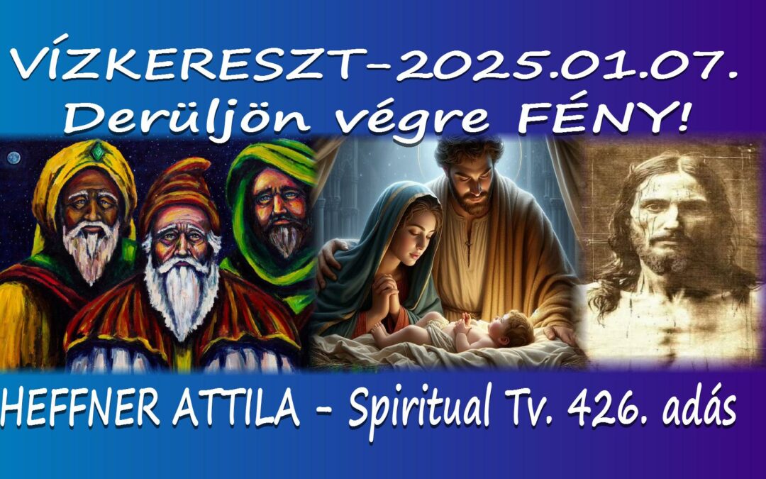 DERÜLJÖN VÉGRE FÉNY!  “VÍZKERESZT MISZTÉRIUMA/ 1. ” 2025 – Spiritual Tv.  426.adás