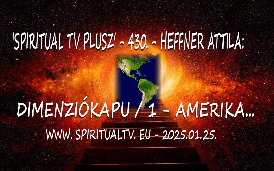 DIMENZIÓKAPU / 1. – AMERIKA… /JENKIK HAZA! / ‘SPIRITUAL TV PLUSZ’ – 430. ADÁS – HEFFNER ATTILA